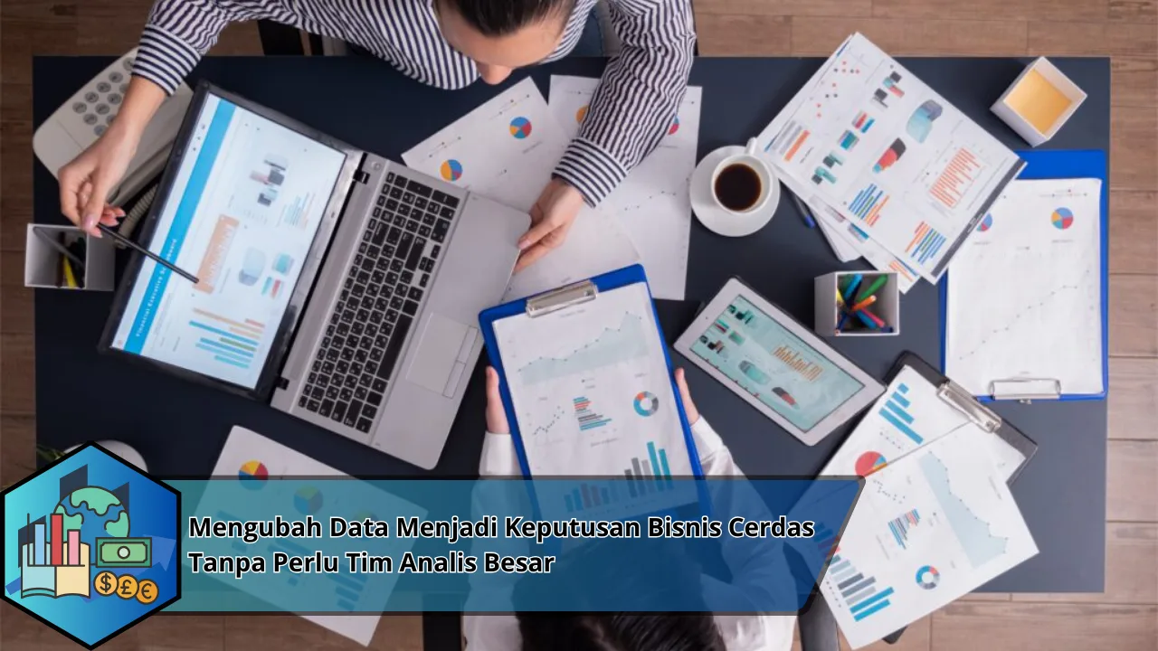 Mengubah Data Menjadi Keputusan Bisnis Cerdas Tanpa Perlu Tim Analis Besar