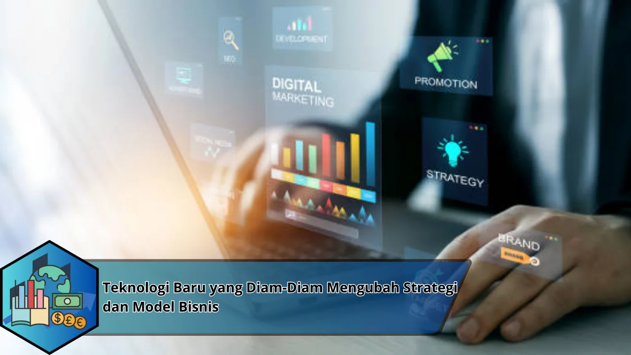 Teknologi Baru yang Diam-Diam Mengubah Strategi dan Model Bisnis